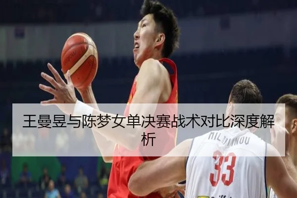 王曼昱与陈梦女单决赛战术对比深度解析